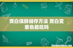 茭白保鲜储存方法 茭白变紫色能吃吗