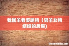 我属羊老婆属狗（男羊女狗结婚的后果)