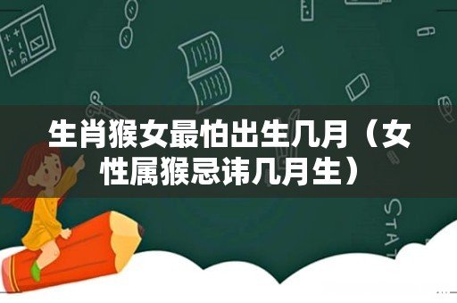 女性属猴忌讳几月生 生肖猴女最怕出生几月