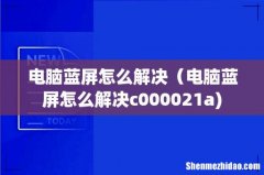 电脑蓝屏怎么解决（电脑蓝屏怎么解决c000021a)