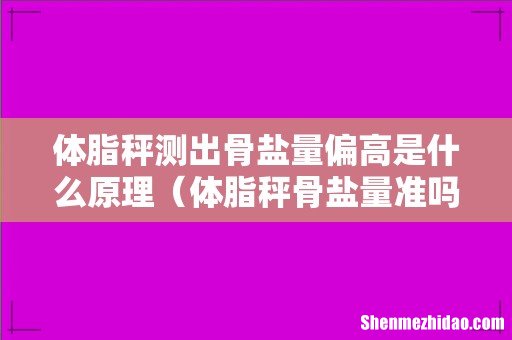 体脂秤骨盐量准吗 体脂秤测出骨盐量偏高是什么原理