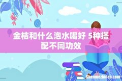 金桔和什么泡水喝好 5种搭配不同功效