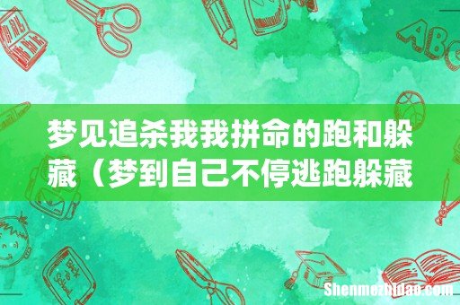 梦见追杀我我拼命的跑和躲藏（梦到自己不停逃跑躲藏)