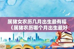 属猪农历哪个月出生最好 属猪女农历几月出生最有福
