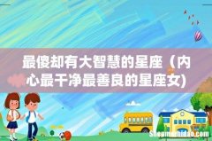 最傻却有大智慧的星座（内心最干净最善良的星座女)