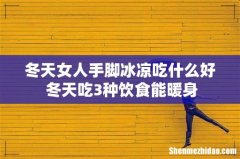冬天女人手脚冰凉吃什么好 冬天吃3种饮食能暖身