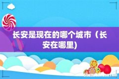 长安是现在的哪个城市（长安在哪里)