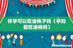 孕妇能吃油桃吗 怀孕可以吃油桃子吗