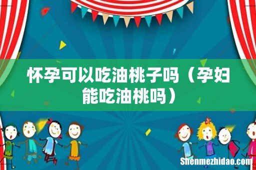 孕妇能吃油桃吗 怀孕可以吃油桃子吗