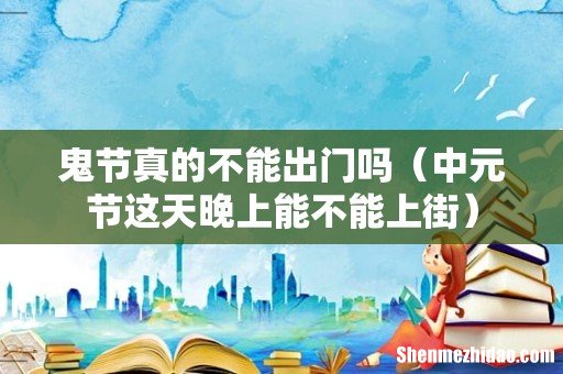 中元节这天晚上能不能上街 鬼节真的不能出门吗