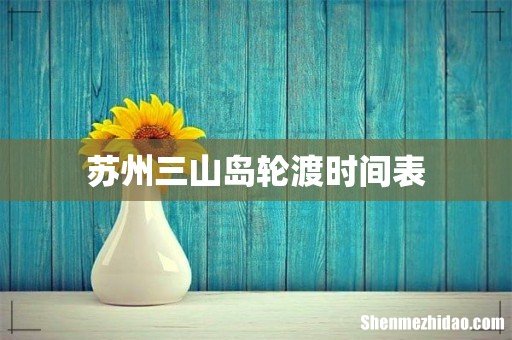 苏州三山岛轮渡时间表