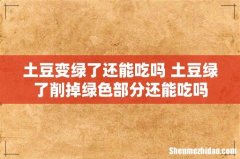 土豆变绿了还能吃吗 土豆绿了削掉绿色部分还能吃吗