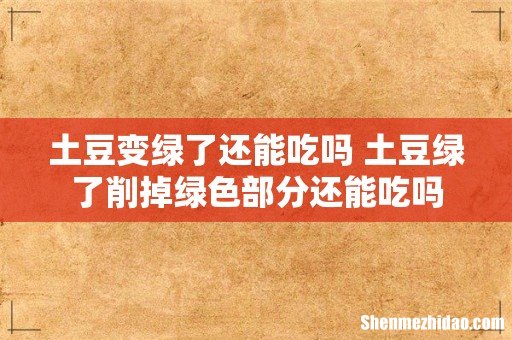 土豆变绿了还能吃吗 土豆绿了削掉绿色部分还能吃吗