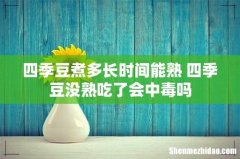 四季豆煮多长时间能熟 四季豆没熟吃了会中毒吗