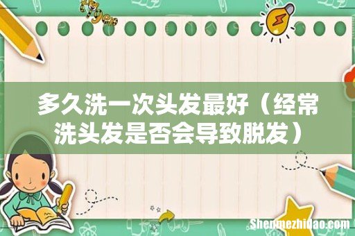 经常洗头发是否会导致脱发 多久洗一次头发最好