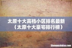 太原十大豪宅排行榜 太原十大高档小区排名最新