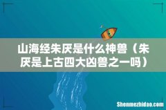 朱厌是上古四大凶兽之一吗 山海经朱厌是什么神兽