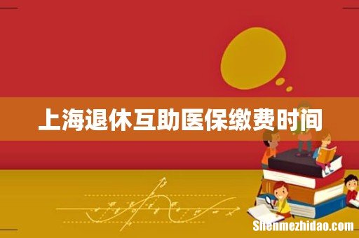 上海退休互助医保缴费时间