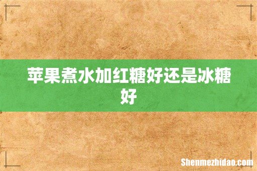 苹果煮水加红糖好还是冰糖好