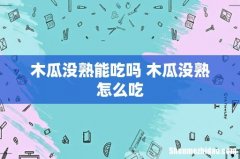 木瓜没熟能吃吗 木瓜没熟怎么吃
