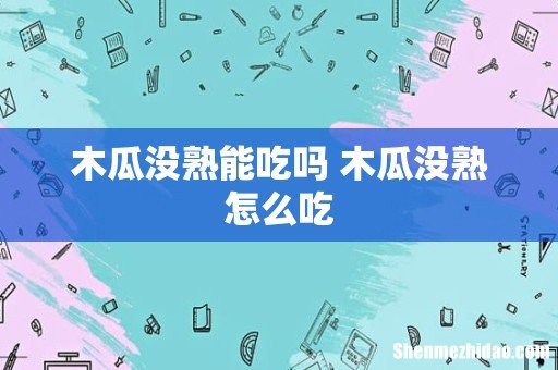 木瓜没熟能吃吗 木瓜没熟怎么吃