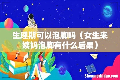 女生来姨妈泡脚有什么后果 生理期可以泡脚吗