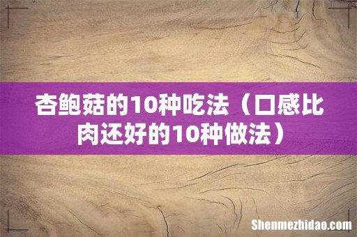 口感比肉还好的10种做法 杏鲍菇的10种吃法