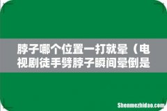 电视剧徒手劈脖子瞬间晕倒是真的吗 脖子哪个位置一打就晕