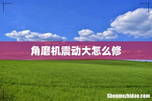 角磨机震动大怎么修