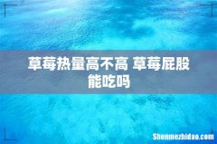 草莓热量高不高 草莓屁股能吃吗