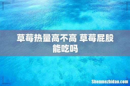 草莓热量高不高 草莓屁股能吃吗