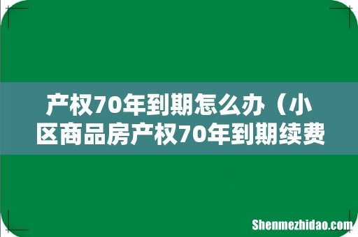 小区商品房产权70年到期续费标准 产权70年到期怎么办