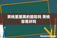 黄桃里面黑的能吃吗 黄桃容易坏吗