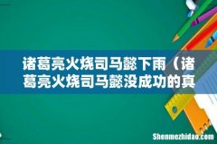 诸葛亮火烧司马懿没成功的真实原因 诸葛亮火烧司马懿下雨