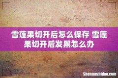 雪莲果切开后怎么保存 雪莲果切开后发黑怎么办