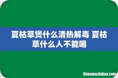 夏枯草煲什么清热解毒 夏枯草什么人不能喝