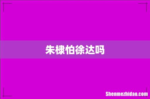 朱棣怕徐达吗