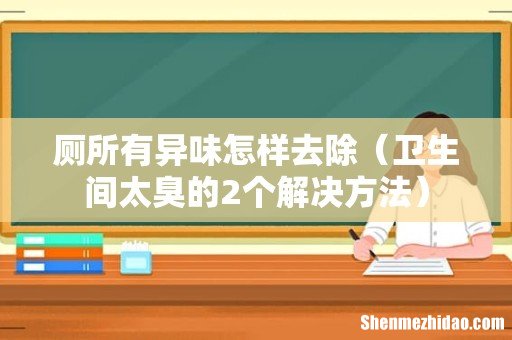 卫生间太臭的2个解决方法 厕所有异味怎样去除