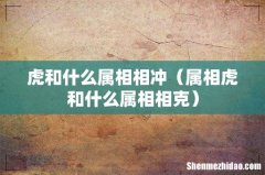 属相虎和什么属相相克 虎和什么属相相冲