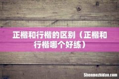 正楷和行楷哪个好练 正楷和行楷的区别