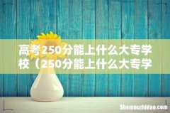 250分能上什么大专学校 高考250分能上什么大专学校