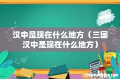 三国汉中是现在什么地方 汉中是现在什么地方