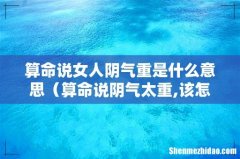 算命说阴气太重,该怎么办 算命说女人阴气重是什么意思