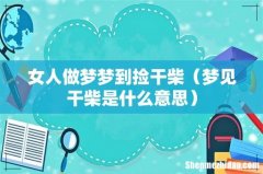 梦见干柴是什么意思 女人做梦梦到捡干柴