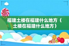 土楼在福建什么地方 福建土楼在福建什么地方