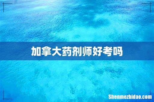 加拿大药剂师好考吗