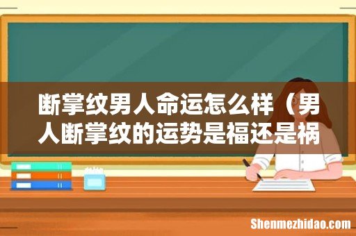 男人断掌纹的运势是福还是祸 断掌纹男人命运怎么样