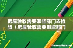 房屋验收需要哪些部门去检验房屋竣工验收资料 房屋验收需要哪些部门去检验