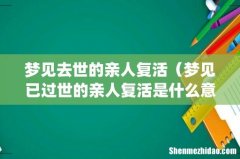 梦见去世的亲人复活（梦见已过世的亲人复活是什么意思)