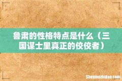 三国谋士里真正的佼佼者 鲁肃的性格特点是什么